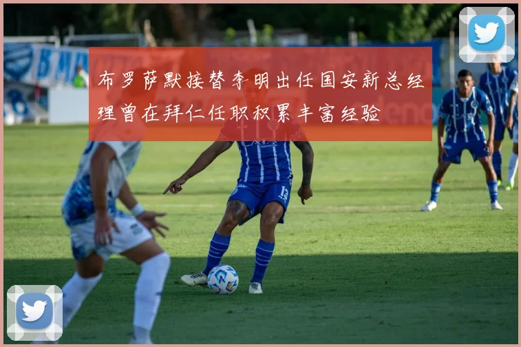 布罗萨默接替李明出任国安新总经理曾在拜仁任职积累丰富经验