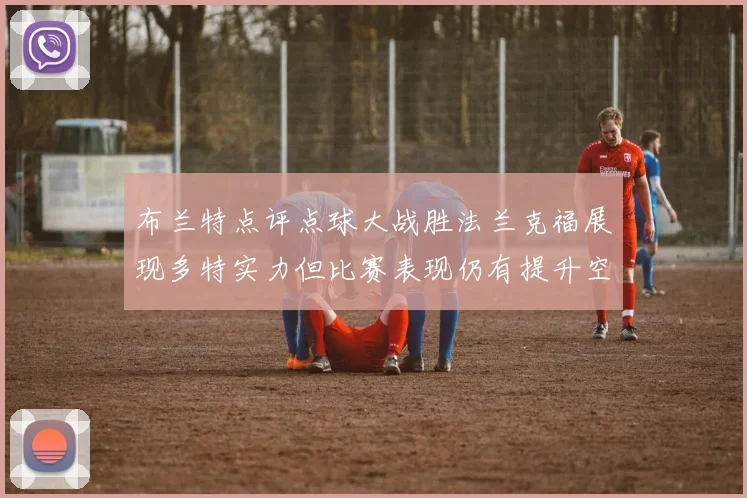 布兰特点评点球大战胜法兰克福展现多特实力但比赛表现仍有提升空间
