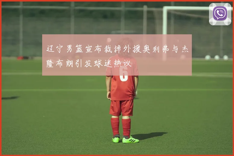 辽宁男篮宣布裁掉外援奥利弗与杰隆布朗引发球迷热议