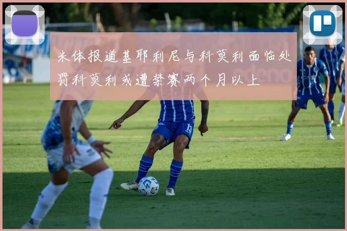 米体报道基耶利尼与科莫利面临处罚科莫利或遭禁赛两个月以上
