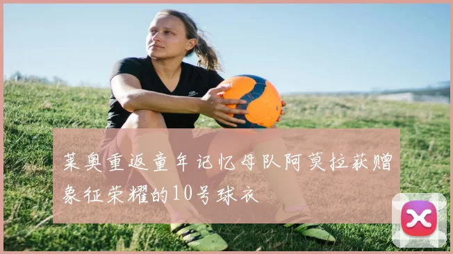 莱奥重返童年记忆母队阿莫拉获赠象征荣耀的10号球衣