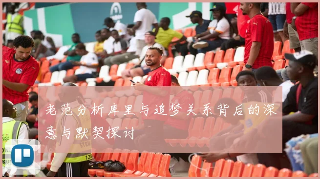 老范分析库里与追梦关系背后的深意与默契探讨
