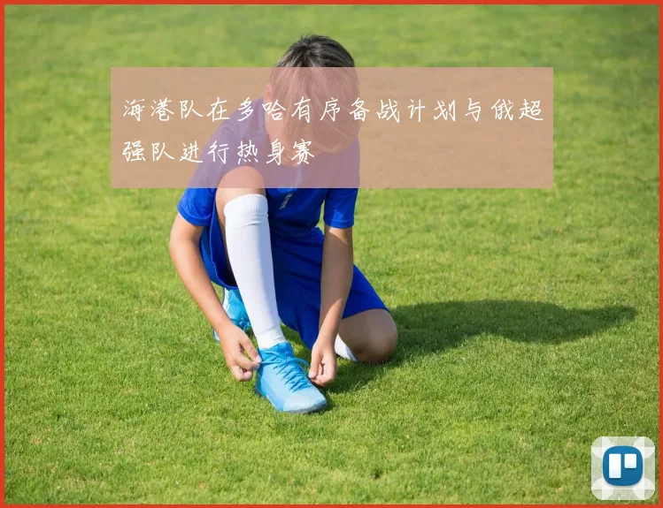 海港队在多哈有序备战计划与俄超强队进行热身赛