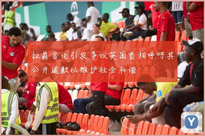 拉爵言论引发争议英国首相呼吁其公开道歉以维护社会和谐