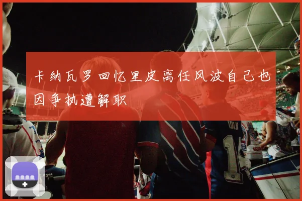 卡纳瓦罗回忆里皮离任风波自己也因争执遭解职