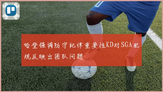 哈登强调防守纪律重要性KD对SGA犯规反映出团队问题
