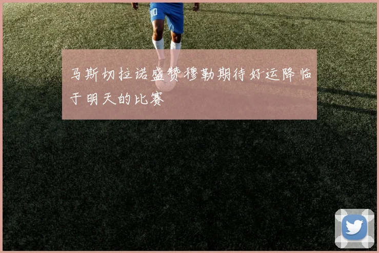 马斯切拉诺盛赞穆勒期待好运降临于明天的比赛