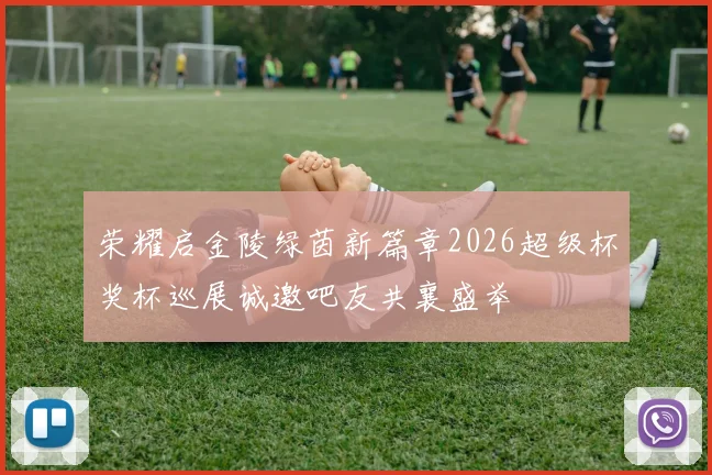 荣耀启金陵绿茵新篇章2026超级杯奖杯巡展诚邀吧友共襄盛举