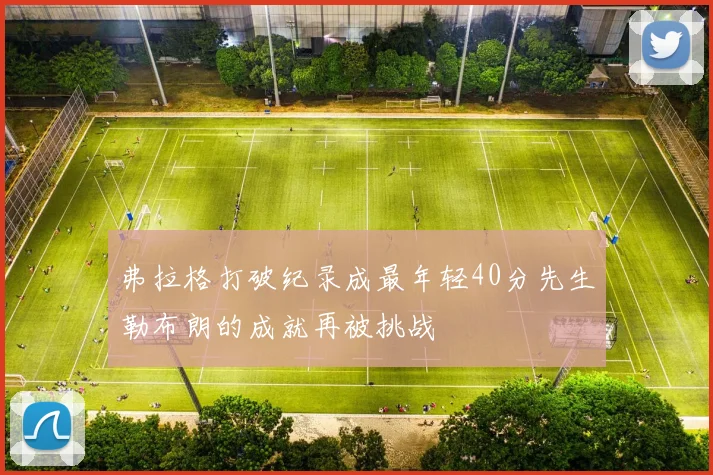 弗拉格打破纪录成最年轻40分先生勒布朗的成就再被挑战