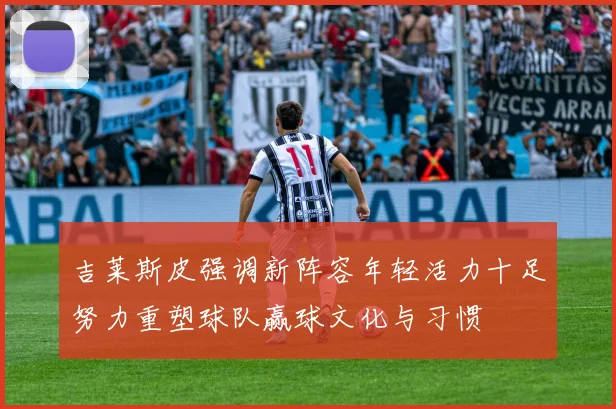吉莱斯皮强调新阵容年轻活力十足努力重塑球队赢球文化与习惯