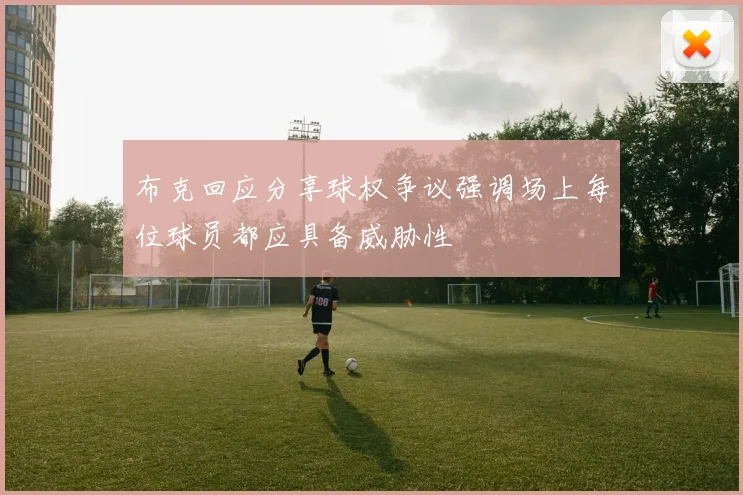 布克回应分享球权争议强调场上每位球员都应具备威胁性