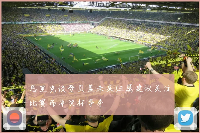 恩里克谈登贝莱未来归属建议关注比赛而非奖杯争夺