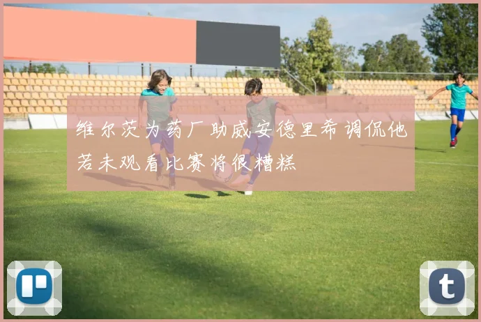 维尔茨为药厂助威安德里希调侃他若未观看比赛将很糟糕