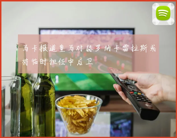 马卡报道皇马对赫罗纳卡雷拉斯或将临时担任中后卫