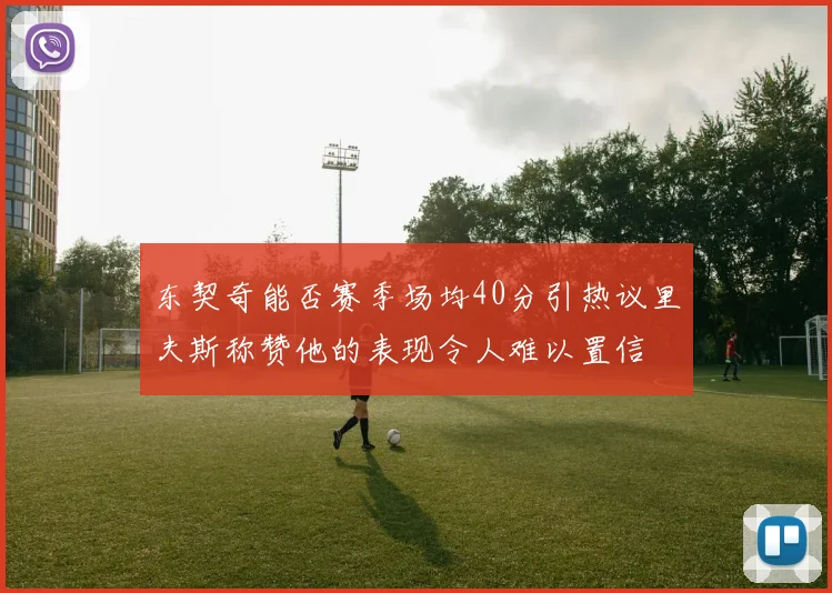 东契奇能否赛季场均40分引热议里夫斯称赞他的表现令人难以置信