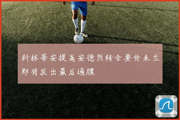 科林蒂安提高安德烈转会要价米兰即将发出最后通牒