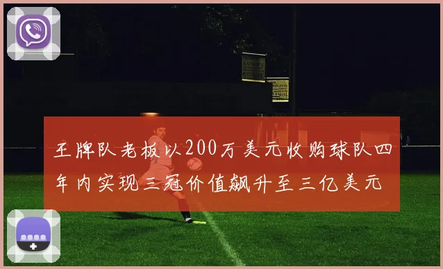 王牌队老板以200万美元收购球队四年内实现三冠价值飙升至三亿美元