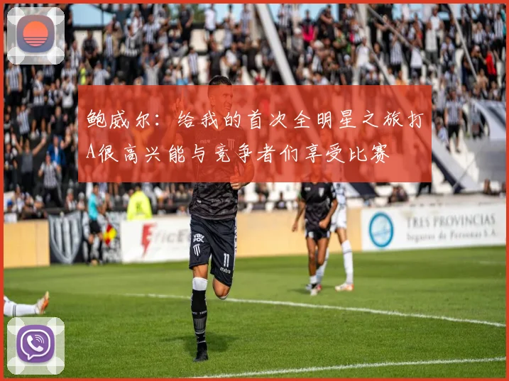 鲍威尔：给我的首次全明星之旅打A很高兴能与竞争者们享受比赛