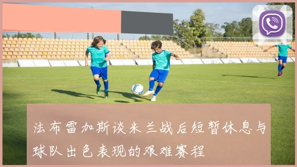 法布雷加斯谈米兰战后短暂休息与球队出色表现的艰难赛程