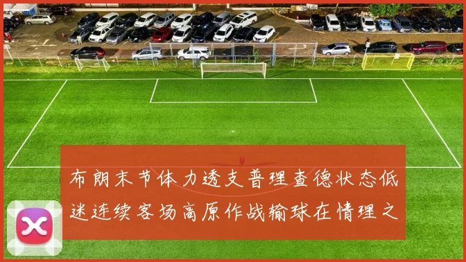 布朗末节体力透支普理查德状态低迷连续客场高原作战输球在情理之中