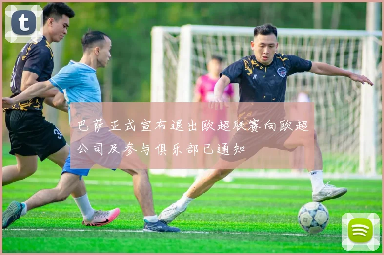 巴萨正式宣布退出欧超联赛向欧超公司及参与俱乐部已通知