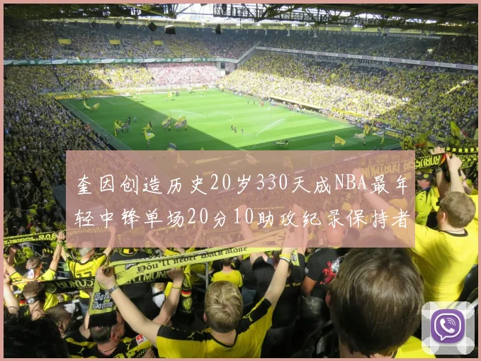 奎因创造历史20岁330天成NBA最年轻中锋单场20分10助攻纪录保持者