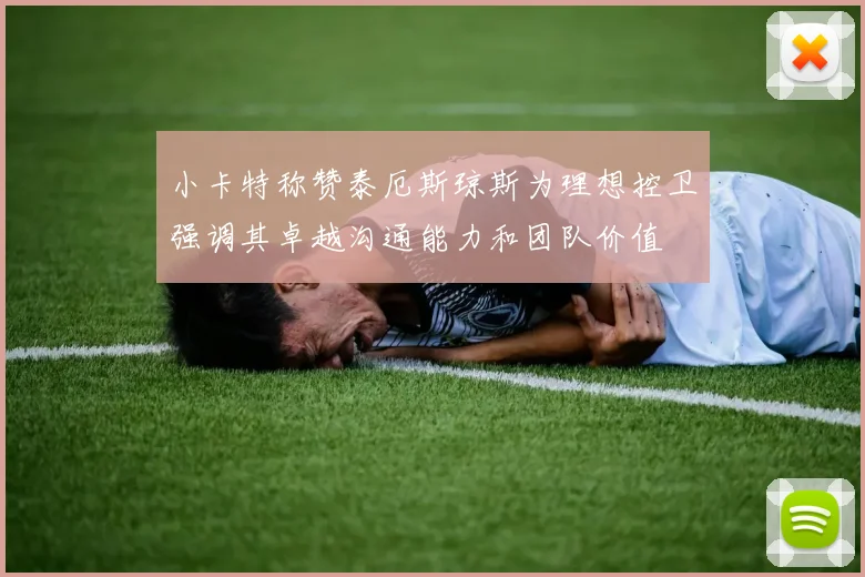 小卡特称赞泰厄斯琼斯为理想控卫强调其卓越沟通能力和团队价值