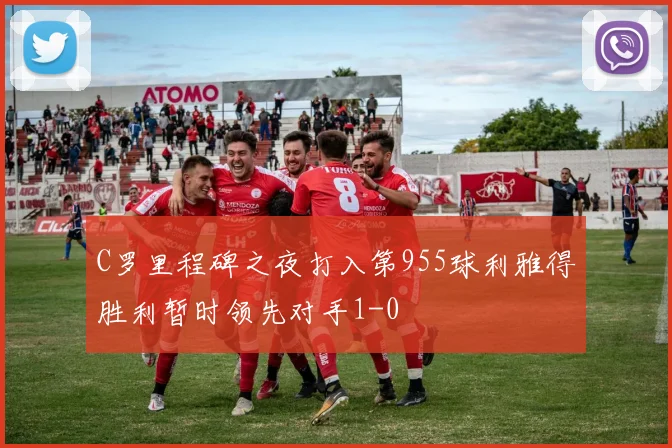 C罗里程碑之夜打入第955球利雅得胜利暂时领先对手1-0