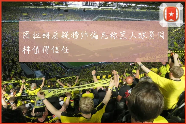 图拉姆质疑穆帅偏见称黑人球员同样值得信任