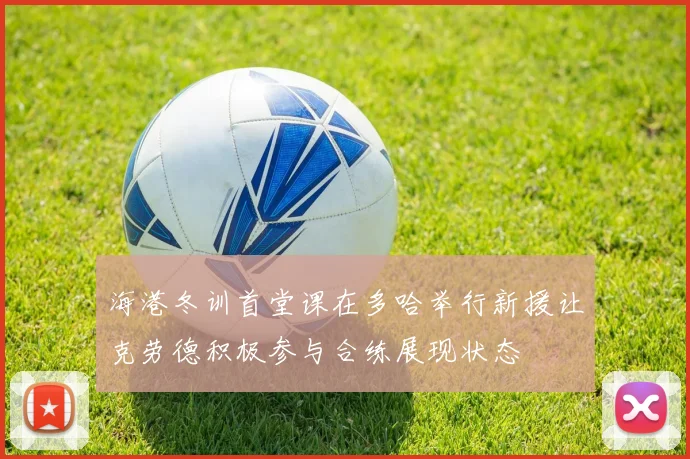 海港冬训首堂课在多哈举行新援让克劳德积极参与合练展现状态