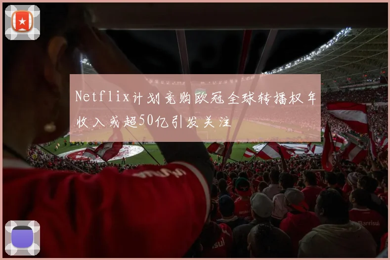 Netflix计划竞购欧冠全球转播权年收入或超50亿引发关注