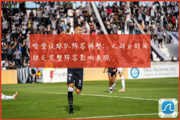 哈登谈球队阵容调整：大部分时间缺乏完整阵容影响表现
