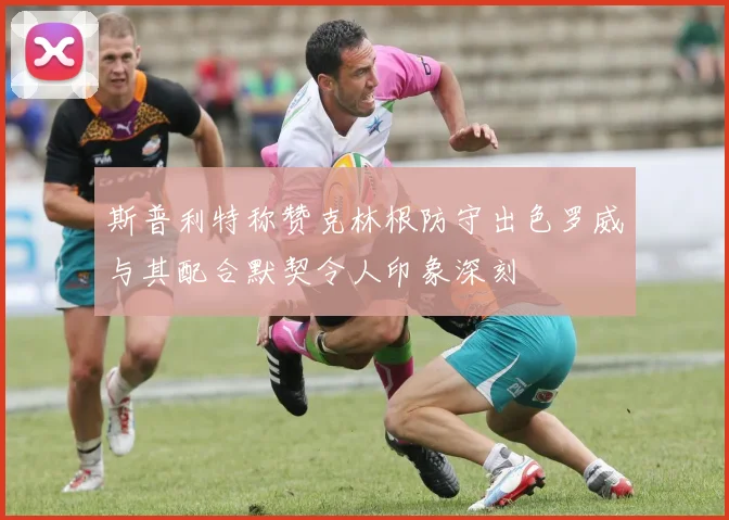 斯普利特称赞克林根防守出色罗威与其配合默契令人印象深刻
