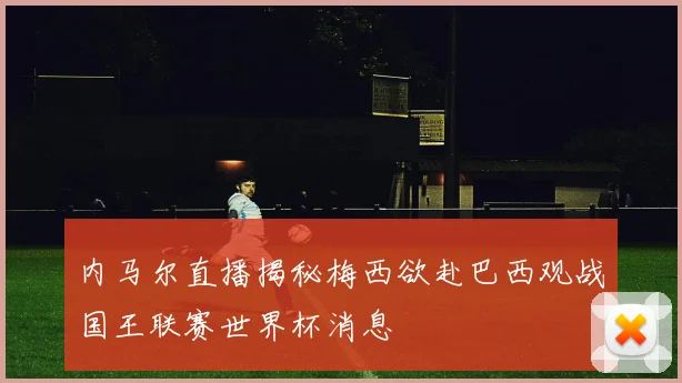 内马尔直播揭秘梅西欲赴巴西观战国王联赛世界杯消息
